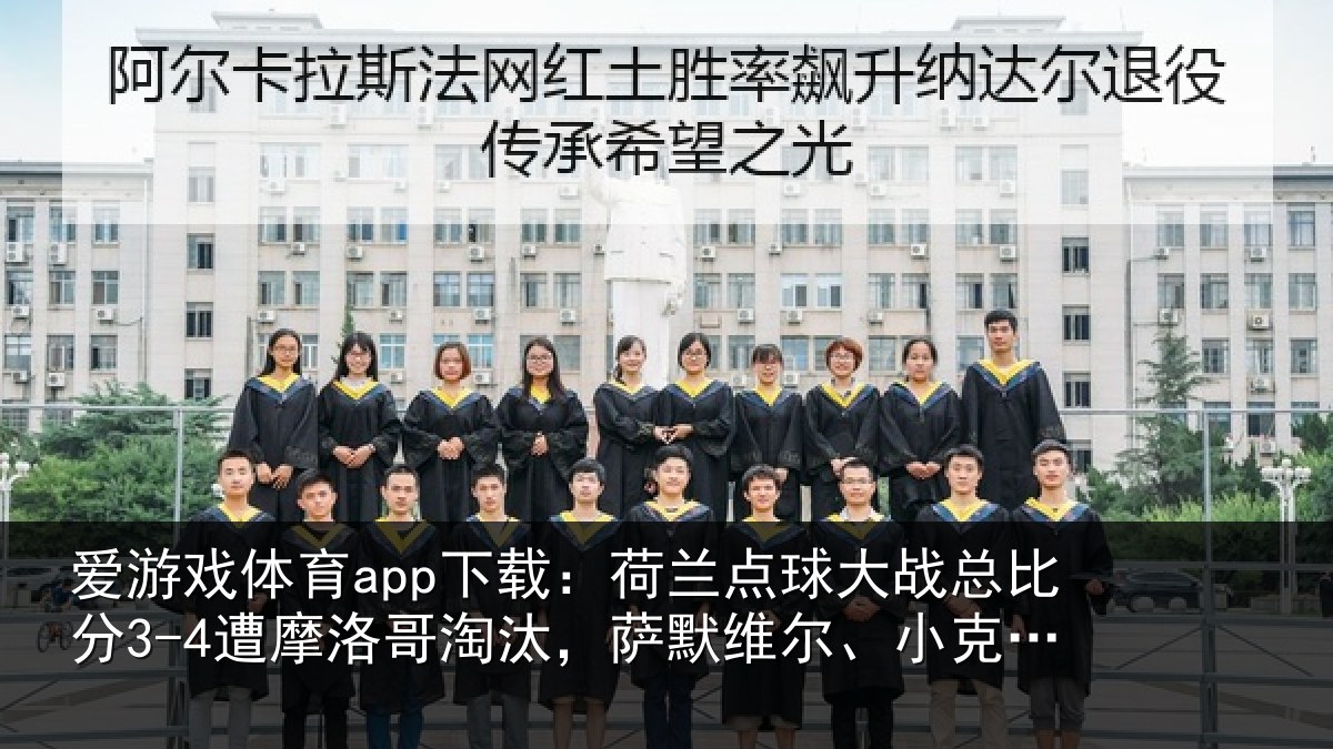 爱游戏体育app下载：荷兰点球大战总比分3-4遭摩洛哥淘汰，萨默维尔、小克鲁伊维特丢点