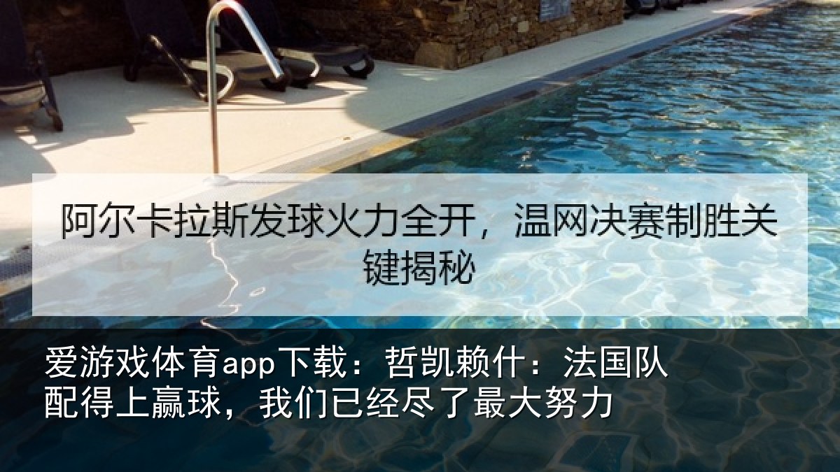 爱游戏体育app下载：哲凯赖什：法国队配得上赢球，我们已经尽了最大努力