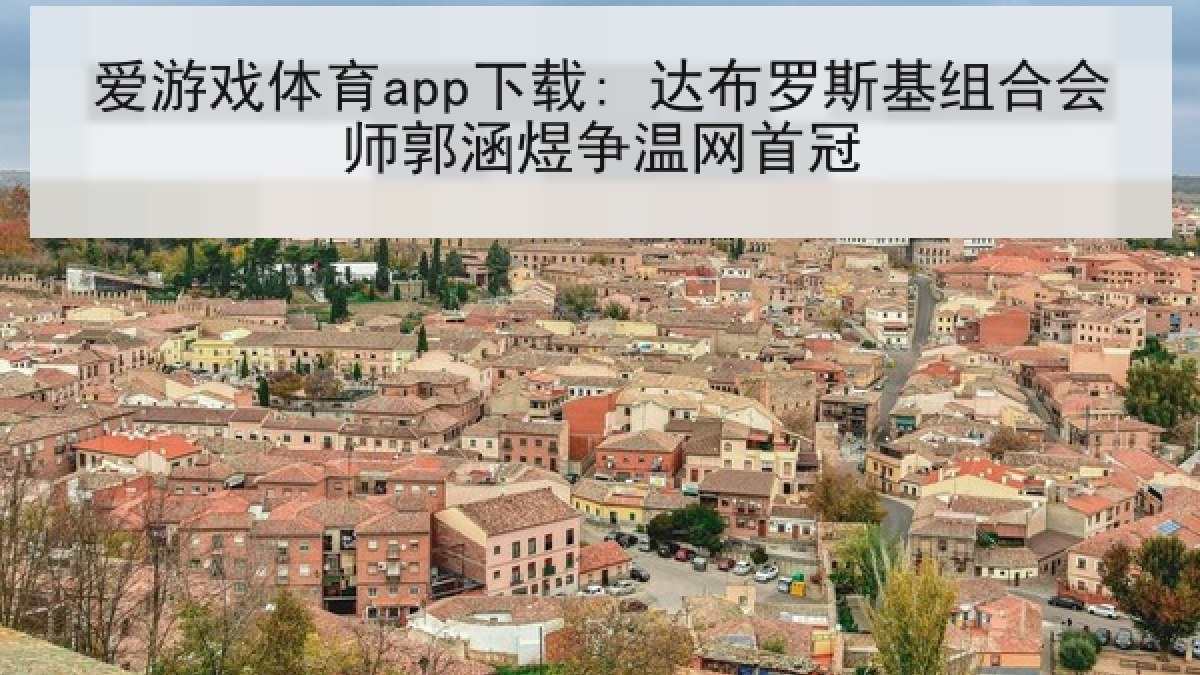爱游戏体育app下载: 达布罗斯基组合会师郭涵煜争温网首冠