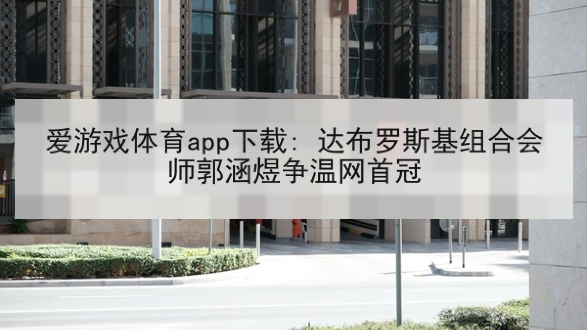 爱游戏体育app下载: 达布罗斯基组合会师郭涵煜争温网首冠