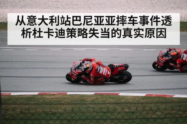 从意大利站巴尼亚亚摔车事件透析杜卡迪策略失当的真实原因