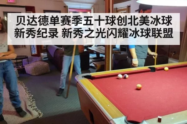 贝达德单赛季五十球创北美冰球新秀纪录 新秀之光闪耀冰球联盟