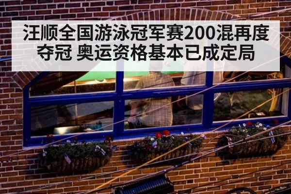 汪顺全国游泳冠军赛200混再度夺冠 奥运资格基本已成定局