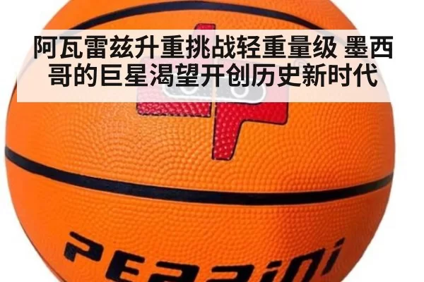 阿瓦雷兹升重挑战轻重量级 墨西哥的巨星渴望开创历史新时代
